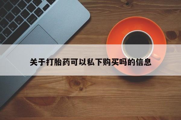 卖打胎药的私人微信关于打胎药可以私下购买吗的信息