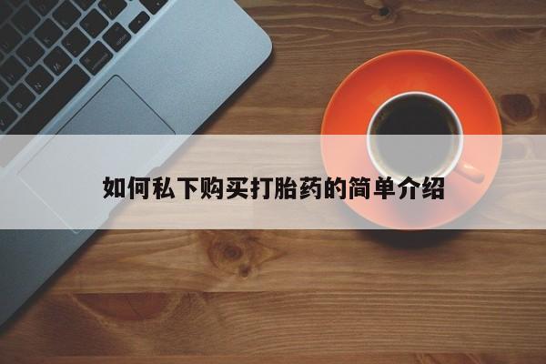 卖打胎药的私人微信如何私下购买打胎药的简单介绍
