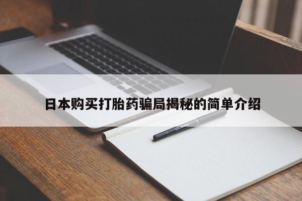 卖打胎药的私人微信日本购买打胎药骗局揭秘的简单介绍