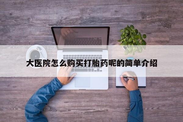 卖打胎药的私人微信大医院怎么购买打胎药呢的简单介绍