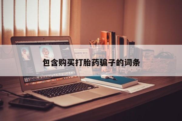卖打胎药的私人微信包含购买打胎药骗子的词条