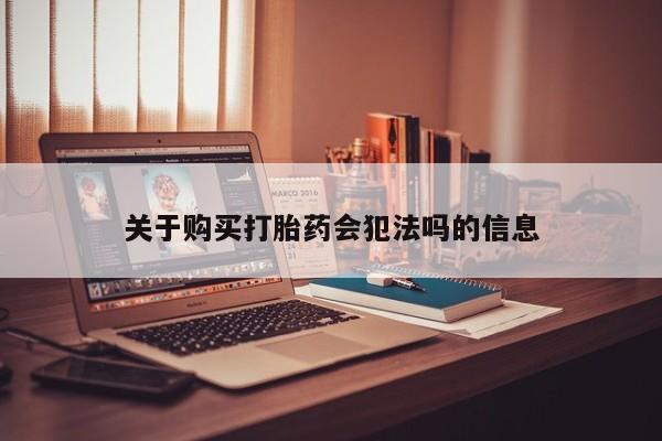 卖打胎药的私人微信关于购买打胎药会犯法吗的信息
