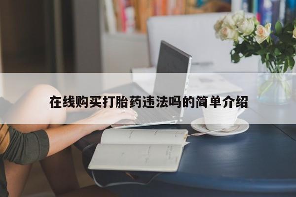 卖打胎药的私人微信在线购买打胎药违法吗的简单介绍