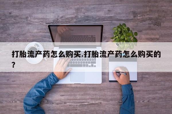 卖打胎药的私人微信打胎流产药怎么购买.打胎流产药怎么购买的？