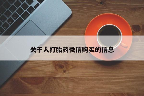 卖打胎药的私人微信关于人打胎药微信购买的信息