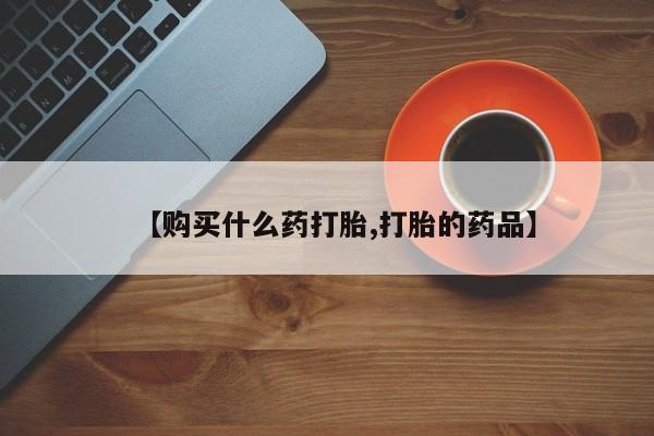 卖打胎药的私人微信【购买什么药打胎,打胎的药品】