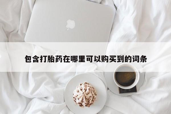 卖打胎药的私人微信包含打胎药在哪里可以购买到的词条
